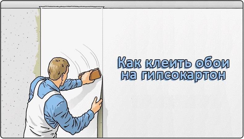 Как клеить обои на гипсокартон: под покраску, флизелиновые